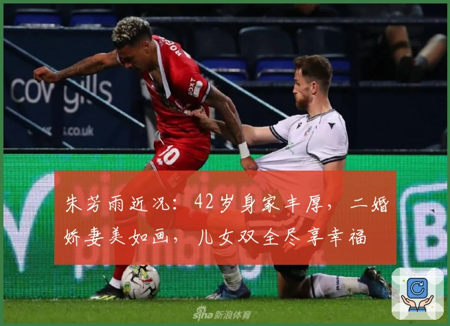 朱芳雨近况：42岁身家丰厚，二婚娇妻美如画，儿女双全尽享幸福