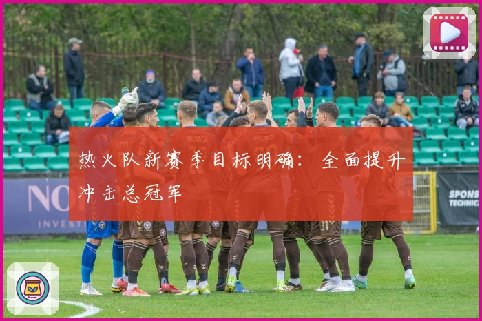 热火队新赛季目标明确：全面提升冲击总冠军