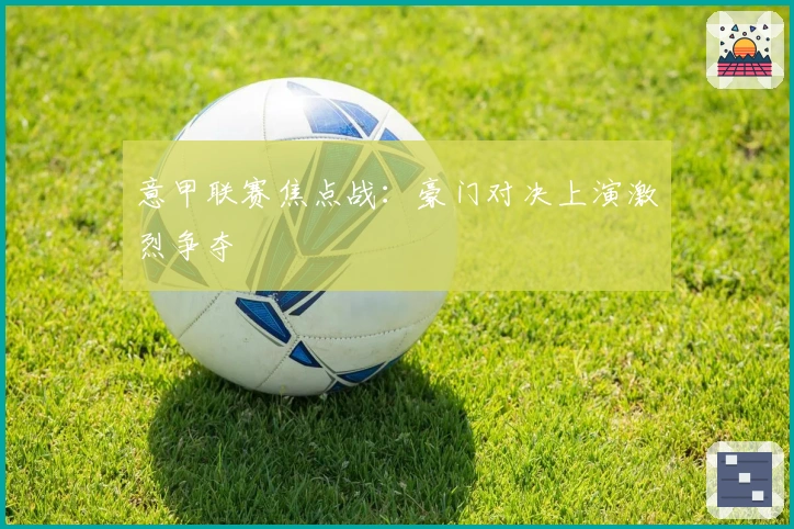 意甲联赛焦点战:豪门对决上演激烈争夺