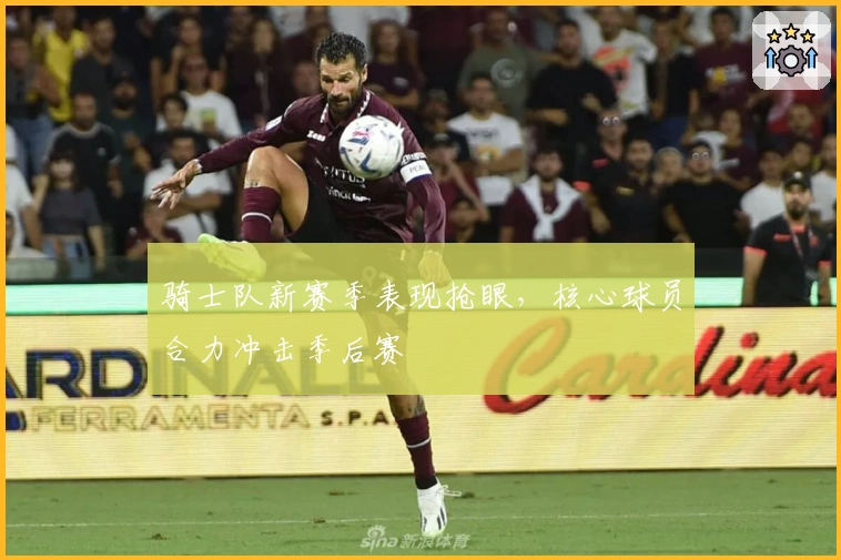 骑士队新赛季表现抢眼,核心球员合力冲击季后赛