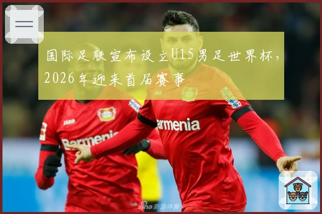 国际足联宣布设立U15男足世界杯，2026年迎来首届赛事