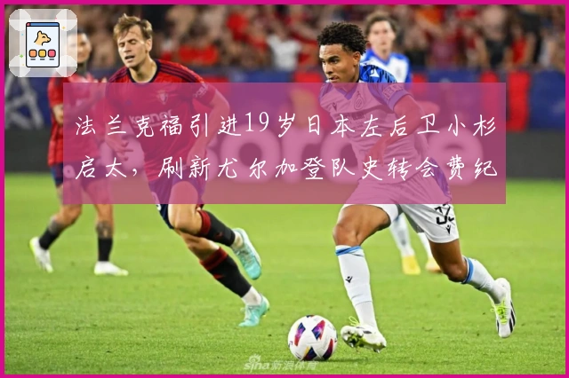 法兰克福引进19岁日本左后卫小杉启太，刷新尤尔加登队史转会费纪录
