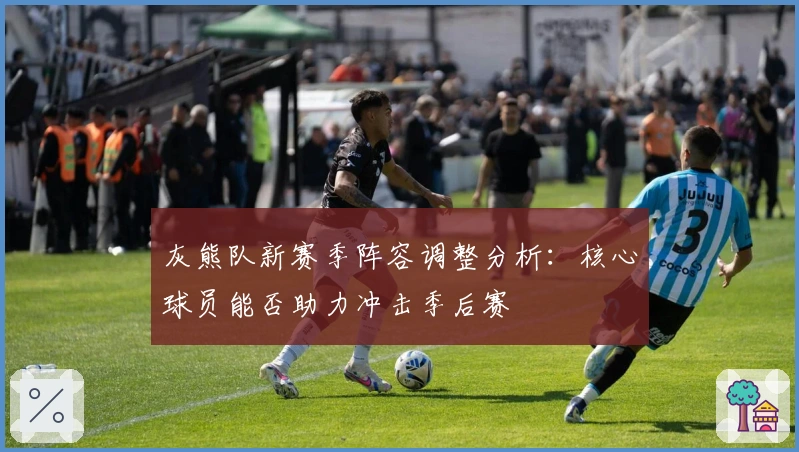 灰熊队新赛季阵容调整分析:核心球员能否助力冲击季后赛