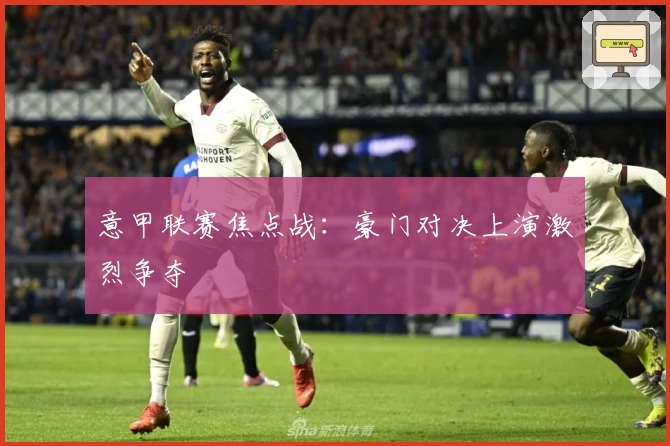 意甲联赛焦点战：豪门对决上演激烈争夺