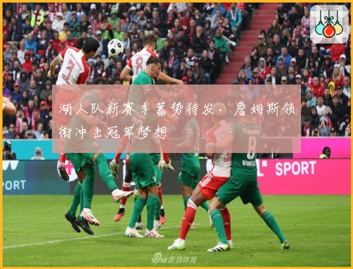 湖人队新赛季蓄势待发,詹姆斯领衔冲击冠军梦想