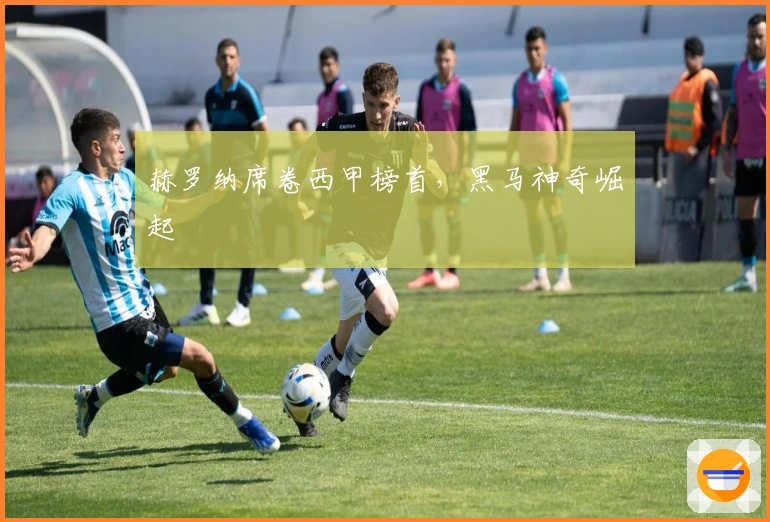 赫罗纳席卷西甲榜首，黑马神奇崛起