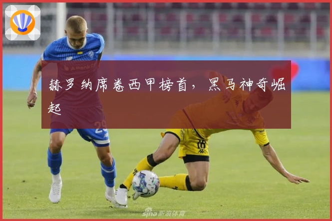 赫罗纳席卷西甲榜首，黑马神奇崛起