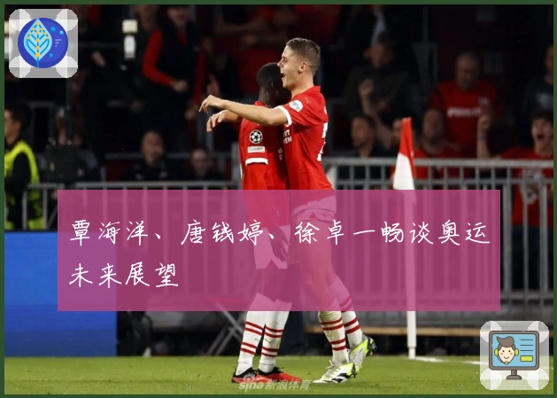 覃海洋、唐钱婷、徐卓一畅谈奥运未来展望