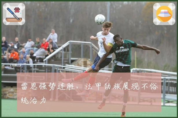 雷恩强势连胜，法甲劲旅展现不俗统治力