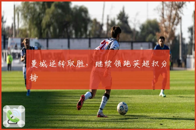 曼城逆转取胜，继续领跑英超积分榜